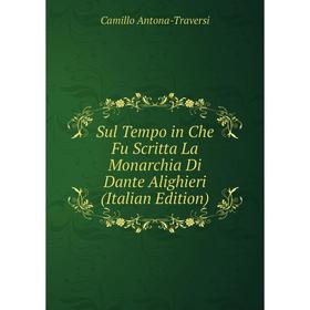 

Книга Sul Tempo in Che Fu Scritta La Monarchia Di Dante Alighieri (Italian Edition)