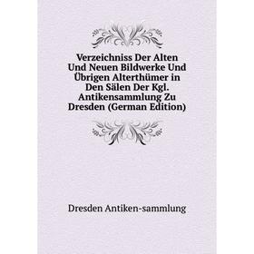 

Книга Verzeichniss Der Alten Und Neuen Bildwerke Und Übrigen Alterthümer in Den Sälen Der Kgl. Antikensammlung Zu Dresden (German Edition)