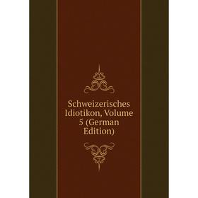 

Книга Schweizerisches Idiotikon, Volume 5 (German Edition)