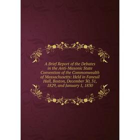 

Книга A Brief Report of the Debates in the Anti-Masonic State Convention of the Commonwealth of Massachusetts