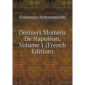 

Книга Derniers Momens De Napoléon, Volume 1 (French Edition)