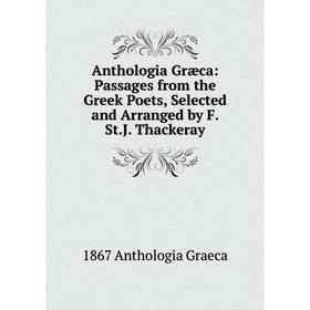 

Книга Anthologia Græca: Passages from the Greek Poets, Selected and Arranged by F. St.J. Thackeray
