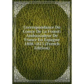 

Книга Correspondance Du Comte De La Forest: Ambassadeur De France En Espagne 1808-1813 (French Edition)