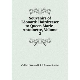

Книга Souvenirs of Léonard: Hairdresser to Queen Marie-Antoinette, Volume 2