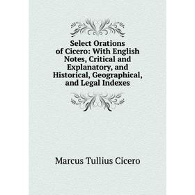

Книга Select Orations of Cicero: With English Notes, Critical and Explanatory, and Historical, Geographical, and Legal Indexes