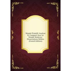 

Книга Monde Primitif, Analyse Et Comparé Avec Le Monde Moderne: Dissertations Mélées