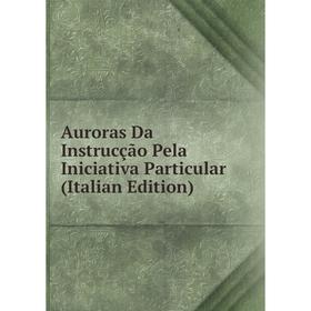 

Книга Auroras Da Instrucção Pela Iniciativa Particular (Italian Edition)
