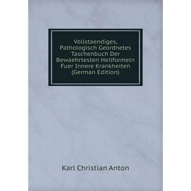 

Книга Vollstaendiges, Pathologisch Geordnetes Taschenbuch Der Bewaehrtesten Heilformeln Fuer Innere Krankheiten (German Edition)
