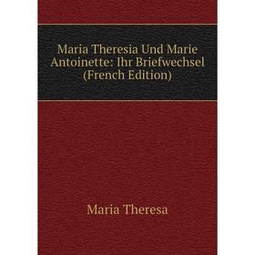 

Книга Maria Theresia Und Marie Antoinette: Ihr Briefwechsel