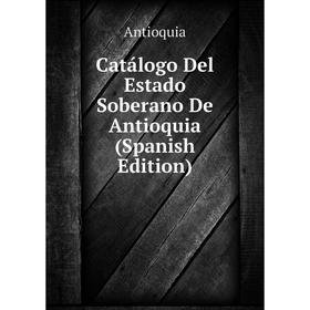 

Книга Catálogo Del Estado Soberano De Antioquia (Spanish Edition)
