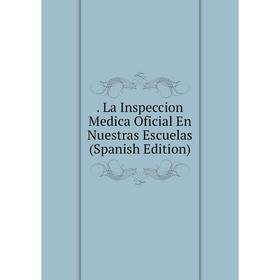 

Книга . La Inspeccion Medica Oficial En Nuestras Escuelas (Spanish Edition)