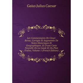 

Книга Les Commentaires De César: Revue, Corrigée Et Augmentée De Notes Historiques Et Geographiques Et D'une Carte Nouvelle De La Gaule Et Du Plan D'a