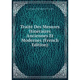 

Книга Traité Des Mesures Itinéraires Anciennes Et Modernes (French Edition)
