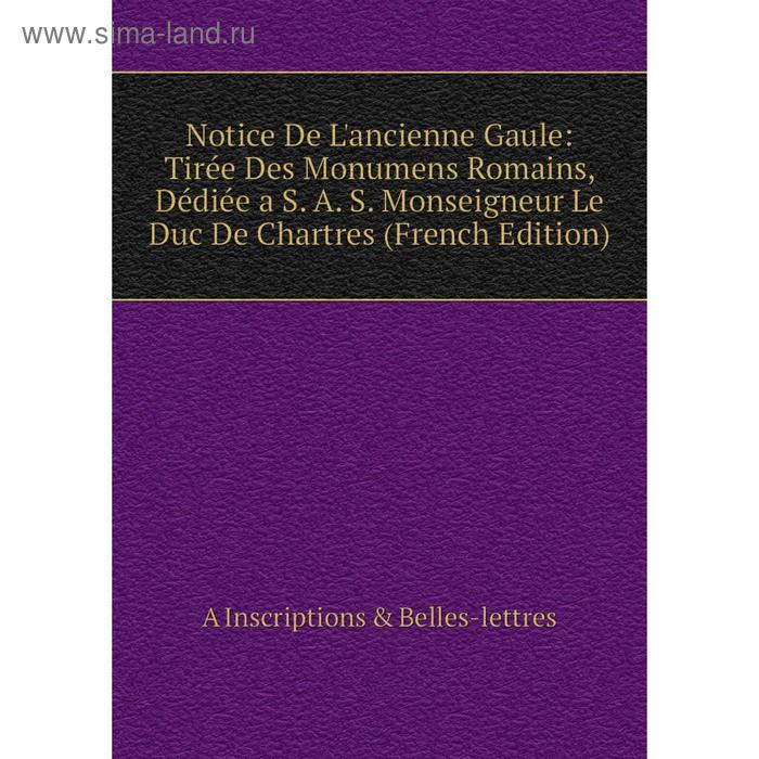 фото Книга notice de l'ancienne gaule: tirée des monumens romains, dédiée a s a s monseigneur le duc de chartres nobel press