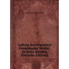 

Книга Ludwig Anzengrubers Gesammelte Werke: in zehn Bänden