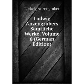 

Книга Ludwig Anzengrubers Sämtliche Werke, Volume 6