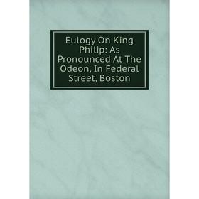 

Книга Eulogy On King Philip: As Pronounced At The Odeon, In Federal Street, Boston