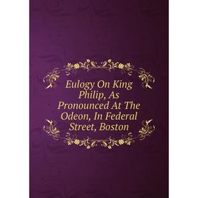 

Книга Eulogy On King Philip, As Pronounced At The Odeon, In Federal Street, Boston