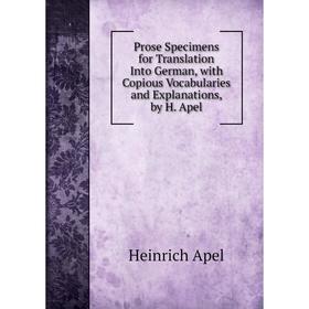 

Книга Prose Specimens for Translation Into German, with Copious Vocabularies and Explanations, by H. Apel