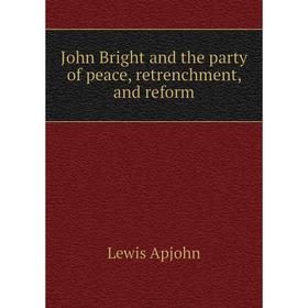 

Книга John Bright and the party of peace, retrenchment, and reform