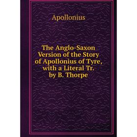 

Книга The Anglo-Saxon Version of the Story of Apollonius of Tyre, with a Literal Tr. by B. Thorpe