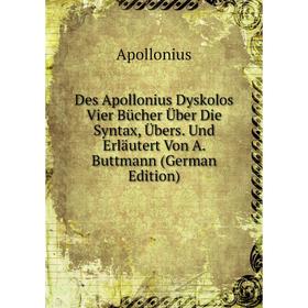 

Книга Des Apollonius Dyskolos Vier Bücher Über Die Syntax, Übers. Und Erläutert Von A. Buttmann (German Edition)