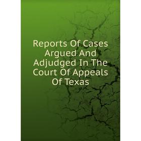 

Книга Reports Of Cases Argued And Adjudged In The Court Of Appeals Of Texas