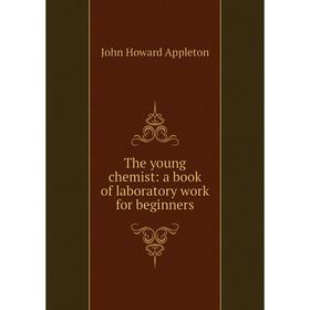 

Книга The young chemist: a book of laboratory work for beginners