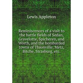 

Книга Reminiscences of a visit to the battle fields of Sedan, Gravelotte, Spicheren, and Wörth, and the bombarded towns of Thionville, Metz, Bitche, S