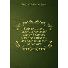 

Книга Early courts and lawyers of Monmouth County, beginning at its first settlement, and down to the last half century