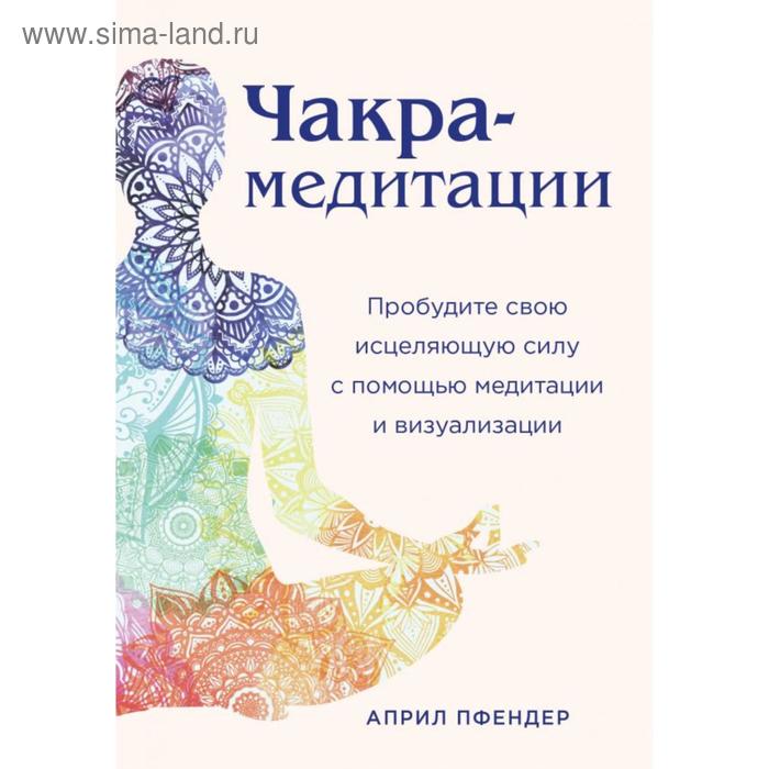 

Чакра-медитации. Пробудите свою исцеляющую силу с помощью медитации и визуализации. Пфендер А.