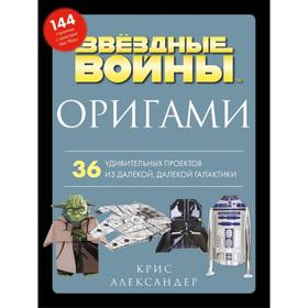 

Оригами Звездные войны. 36 удивительных проектов из далекой, далекой Галактики. Александер К.