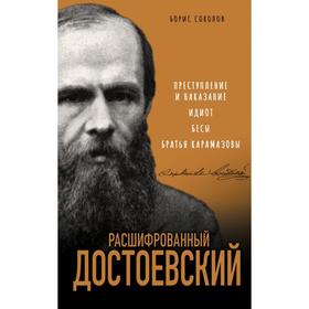 

Расшифрованный Достоевский. «Преступление и наказание», «Идиот», «Бесы», «Братья Карамазовы». Соколов Б. В.