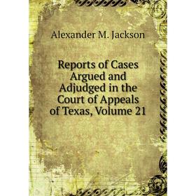 

Книга Reports of Cases Argued and Adjudged in the Court of Appeals of Texas, Volume 21