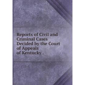 

Книга Reports of Civil and Criminal Cases Decided by the Court of Appeals of Kentucky.