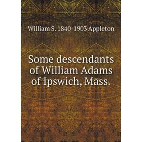 

Книга Some descendants of William Adams of Ipswich, Mass.