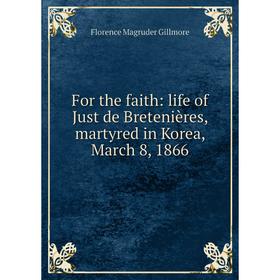 

Книга For the faith: life of Just de Bretenières, martyred in Korea, March 8, 1866