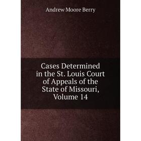 

Книга Cases Determined in the St. Louis Court of Appeals of the State of Missouri, Volume 14