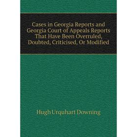 

Книга Cases in Georgia Reports and Georgia Court of Appeals Reports That Have Been Overruled, Doubted, Criticised, Or Modified
