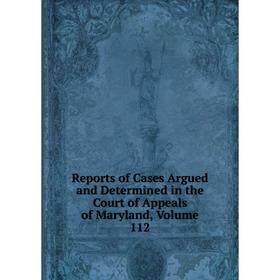 

Книга Reports of Cases Argued and Determined in the Court of Appeals of Maryland, Volume 112