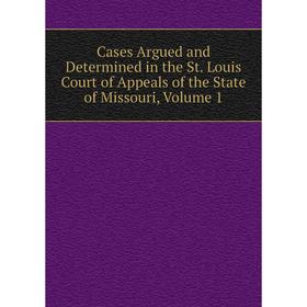 

Книга Cases Argued and Determined in the St. Louis Court of Appeals of the State of Missouri, Volume 1