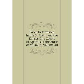 

Книга Cases Determined in the St. Louis and the Kansas City Courts of Appeals of the State of Missouri, Volume 40