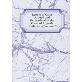 

Книга Report of Cases Argued and Determined in the Court of Appeals of Alabama, Volume 2