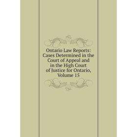 

Книга Ontario Law Reports: Cases Determined in the Court of Appeal and in the High Court of Justice for Ontario, Volume 15