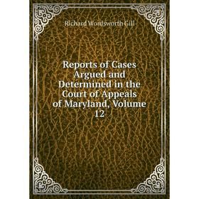 

Книга Reports of Cases Argued and Determined in the Court of Appeals of Maryland, Volume 12