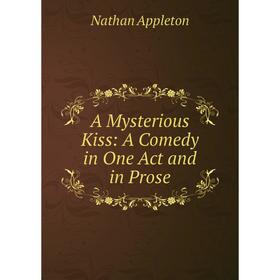 

Книга A Mysterious Kiss: A Comedy in One Act and in Prose