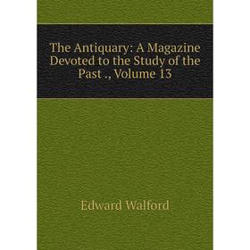 

Книга The Antiquary: A Magazine Devoted to the Study of the Past., Volume 13