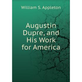 

Книга Augustin Dupre, and His Work for America