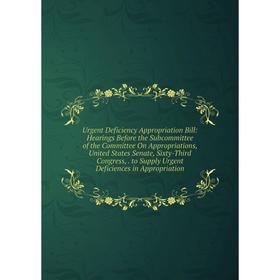 

Книга Urgent Deficiency Appropriation Bill: Hearings Before the Subcommittee of the Committee On Appropriations, United States Senate, Sixty-Third Con