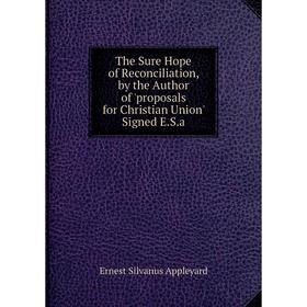 

Книга The Sure Hope of Reconciliation, by the Author of 'proposals for Christian Union' Signed E.S.a